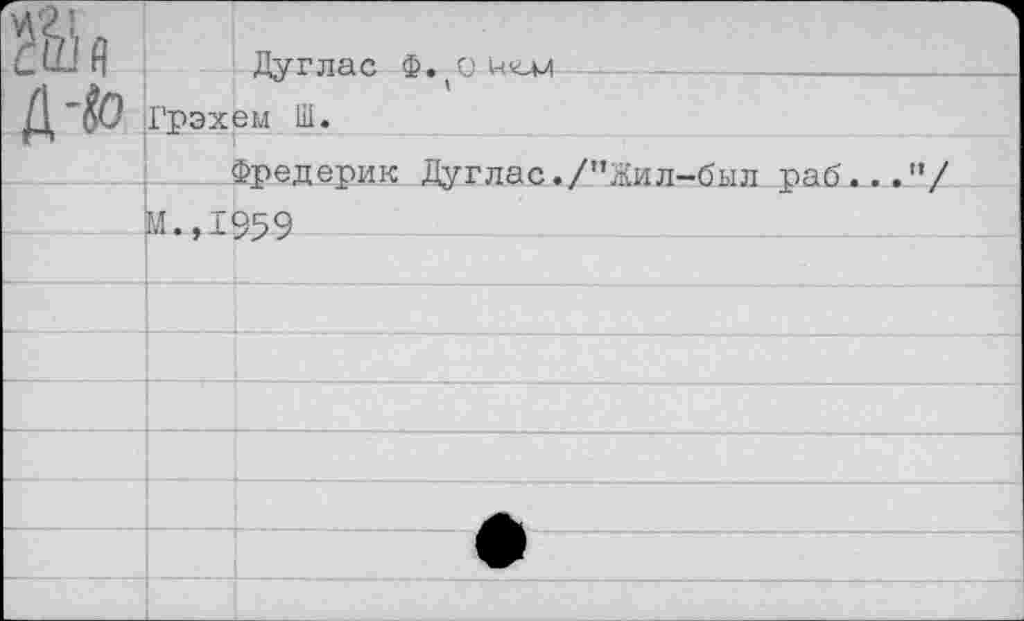 ﻿С Ши Дуглас Ф.	------
Д'$0 Грэхем Ш. Фредерик Дуглас./"Жил-был раб..."
М.,1959